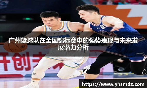广州篮球队在全国锦标赛中的强势表现与未来发展潜力分析