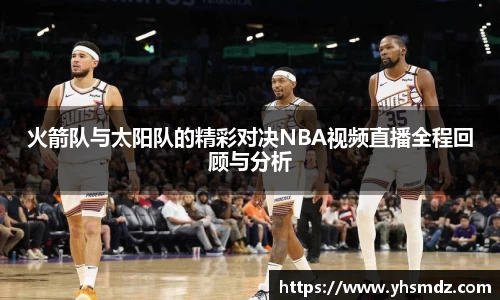 火箭队与太阳队的精彩对决NBA视频直播全程回顾与分析