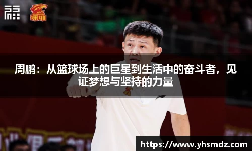 周鹏：从篮球场上的巨星到生活中的奋斗者，见证梦想与坚持的力量